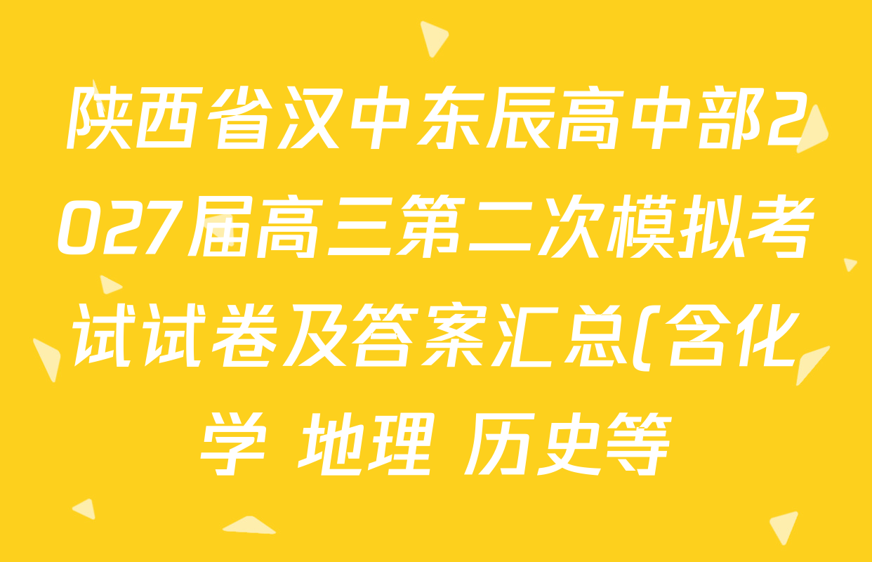陕西省汉中东辰高中部2027届高三第二次模拟考试试卷及答案汇总(含化学 地理 历史等) 陕西省汉中东辰高中部2027届高三第二次模拟考试试卷及答案汇总(含化学 地理 历史等)